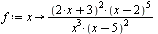 f := proc (x) options operator, arrow; `/`(`*`(`^`(`+`(`*`(2, `*`(x)), 3), 2), `*`(`^`(`+`(x, `-`(2)), 5))), `*`(`^`(x, 3), `*`(`^`(`+`(x, `-`(5)), 2)))) end proc