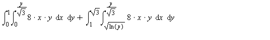 `+`(int(int(8*x*y, x = 0 .. y/sqrt(3)), y = 0 .. 1), int(int(8*x*y, x = sqrt(ln(y)) .. y/sqrt(3)), y = 1 .. sqrt(3))+int(int(8*x*y, x = sqrt(ln(y)) .. 1), y = sqrt(3) .. exp(1)))